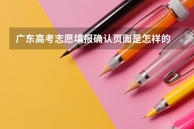 广东高考志愿填报确认页面是怎样的 广东省高考2023填报志愿时间
