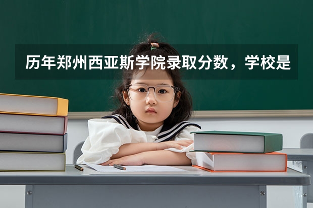 历年郑州西亚斯学院录取分数，学校是否是985或211学校