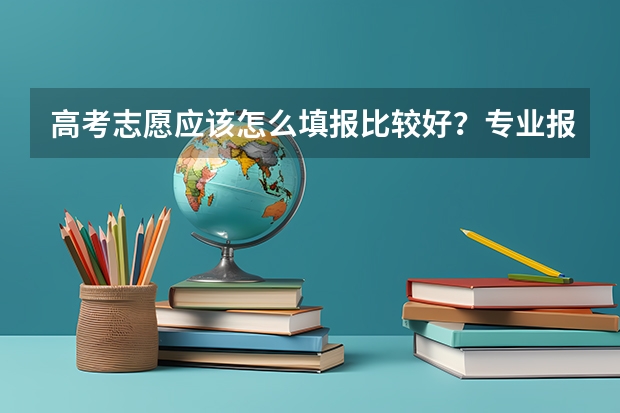 高考志愿应该怎么填报比较好？专业报志愿的机构靠谱吗？