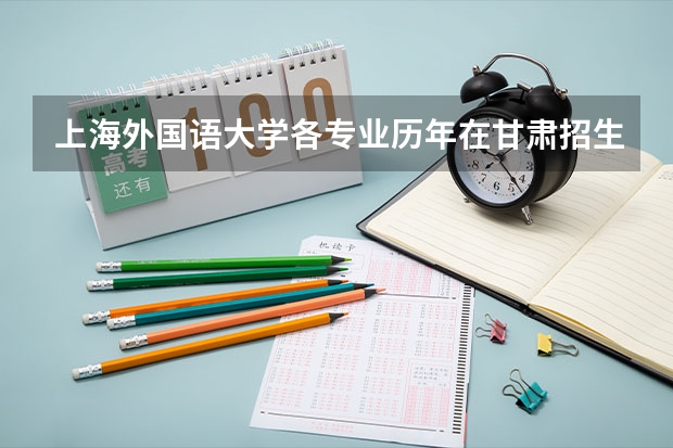 上海外国语大学各专业历年在甘肃招生人数 学费怎么样