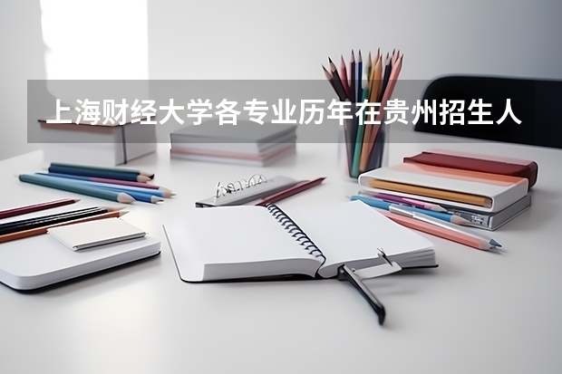 上海财经大学各专业历年在贵州招生人数 学费怎么样