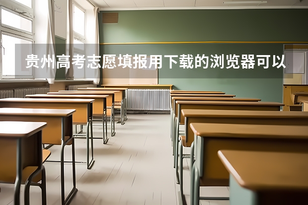 贵州高考志愿填报用下载的浏览器可以吗