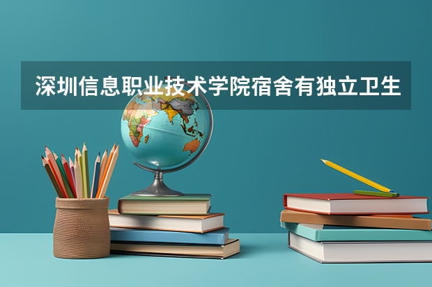 深圳信息职业技术学院宿舍有独立卫生间和空调吗