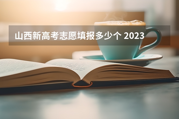 山西新高考志愿填报多少个 2023年山西2c招生人数