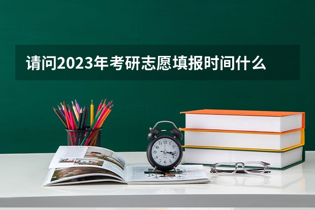 请问2023年考研志愿填报时间什么时候？