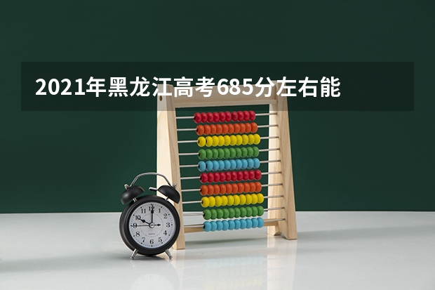 2021年黑龙江高考685分左右能上什么样的大学