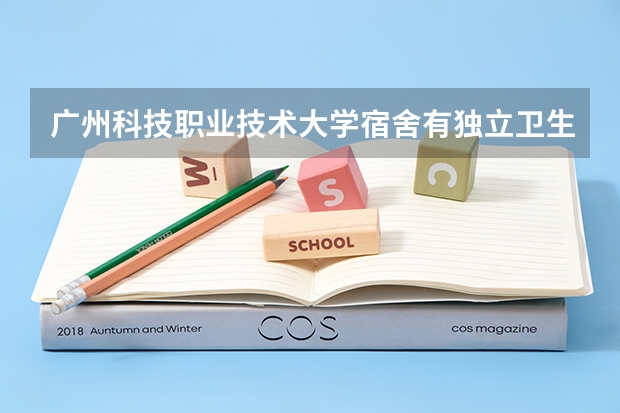 广州科技职业技术大学宿舍有独立卫生间和空调吗