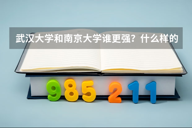 武汉大学和南京大学谁更强？什么样的学生适合报考？