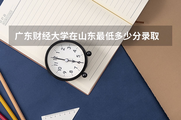 广东财经大学在山东最低多少分录取