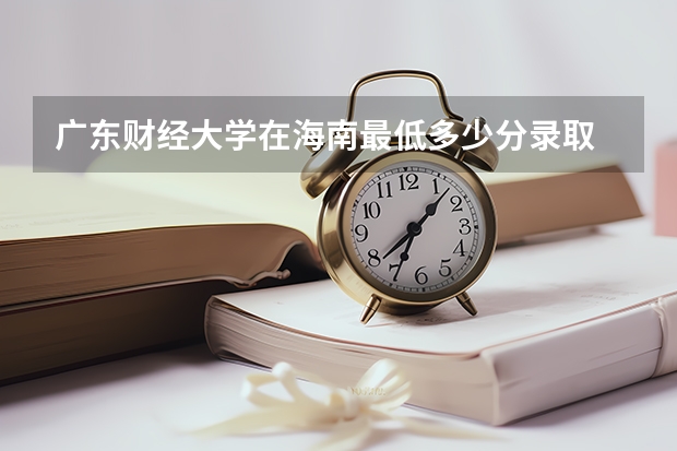 广东财经大学在海南最低多少分录取