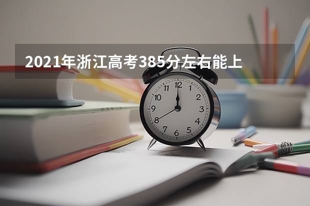 2021年浙江高考385分左右能上什么样的大学