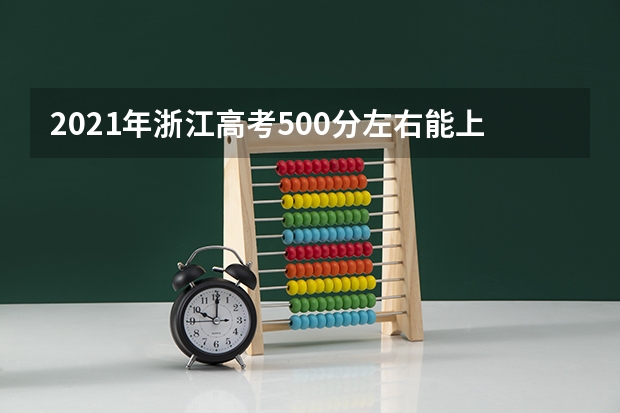 2021年浙江高考500分左右能上什么样的大学