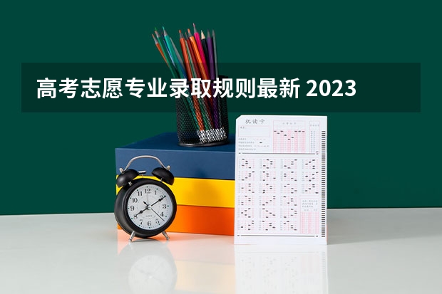 高考志愿专业录取规则最新 2023高考志愿录取顺序规则