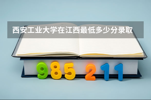 西安工业大学在江西最低多少分录取