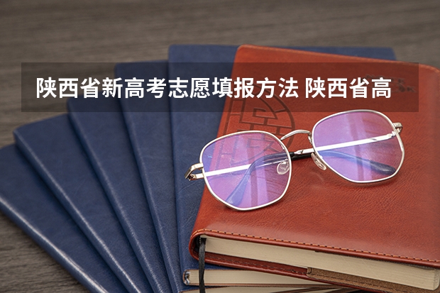 陕西省新高考志愿填报方法 陕西省高考报志愿时间和截止时间