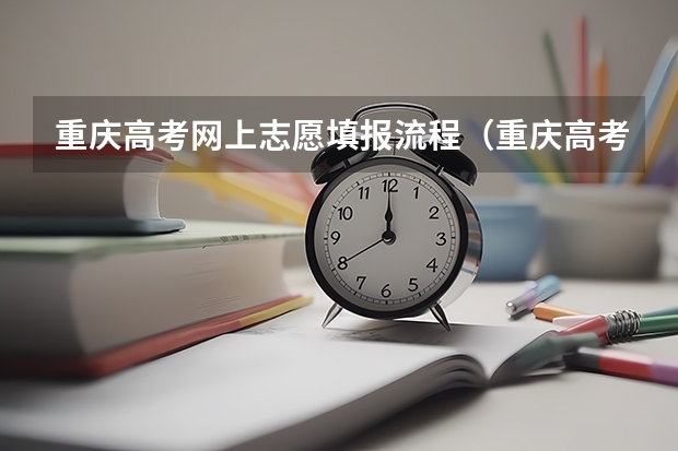 重庆高考网上志愿填报流程（重庆高考志愿填报注意事项）