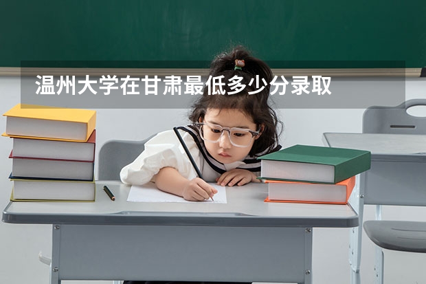 温州大学在甘肃最低多少分录取