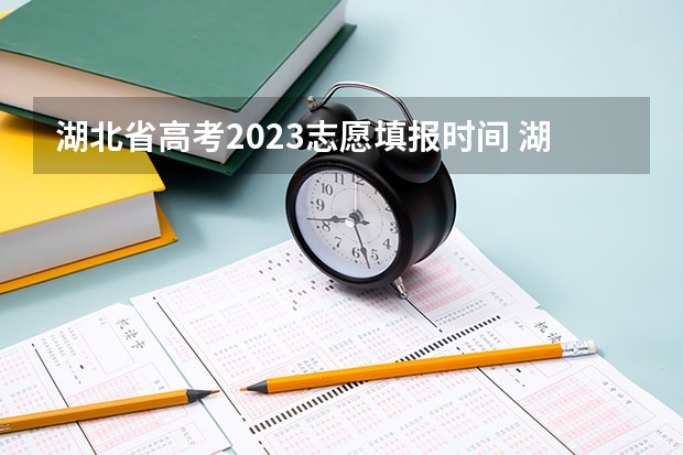 湖北省高考2023志愿填报时间 湖北省技能高考志愿填报时间