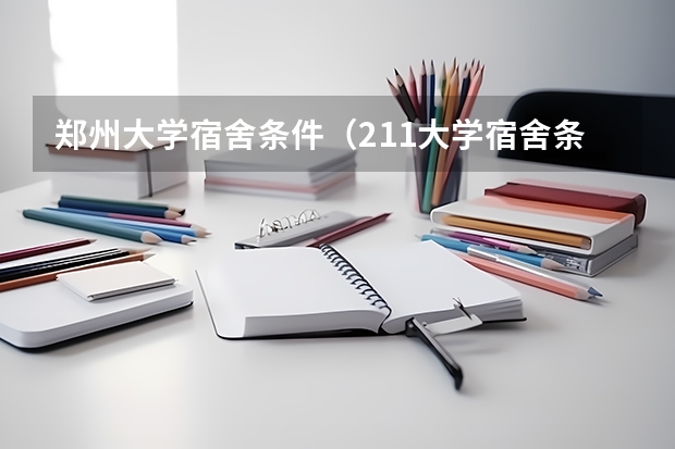 郑州大学宿舍条件（211大学宿舍条件一览表）