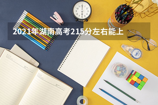 2021年湖南高考215分左右能上什么样的大学