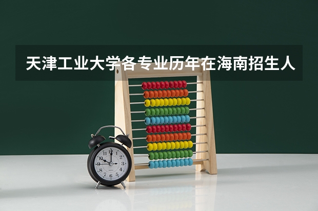 天津工业大学各专业历年在海南招生人数 学费怎么样