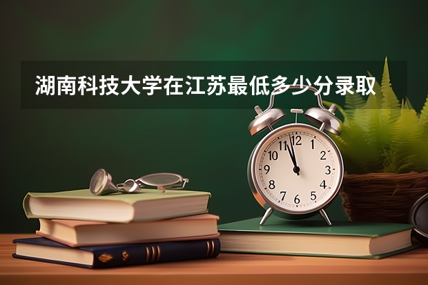 湖南科技大学在江苏最低多少分录取