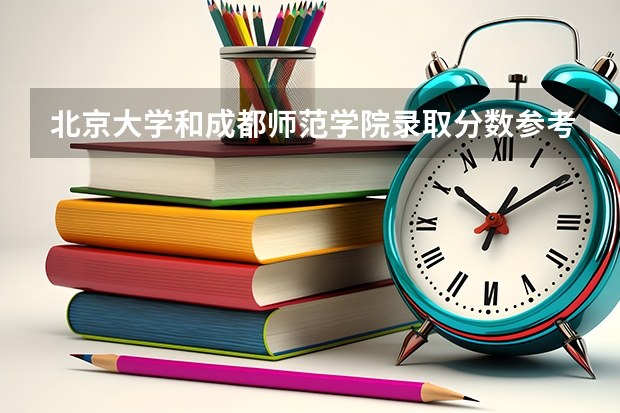 北京大学和成都师范学院录取分数参考
