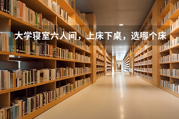 大学寝室六人间，上床下桌，选哪个床位比较好？