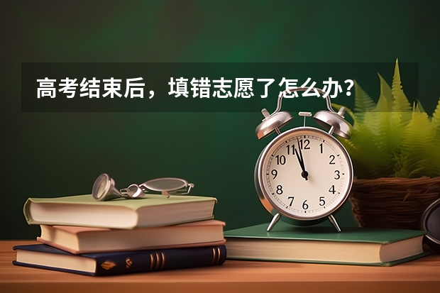 高考结束后，填错志愿了怎么办？