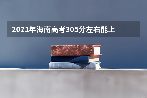 2021年海南高考305分左右能上什么样的大学