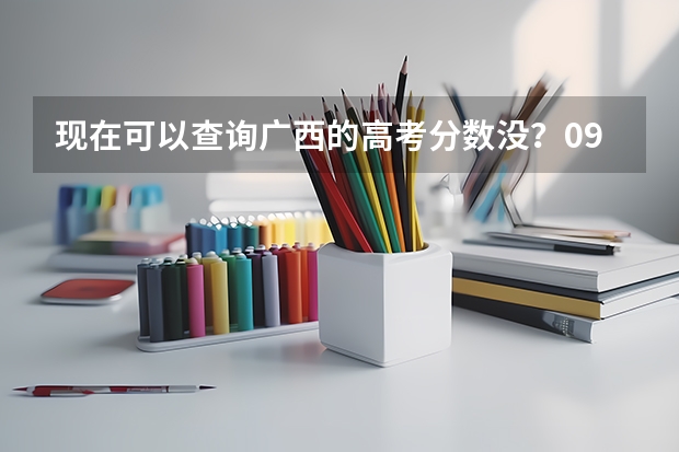 现在可以查询广西的高考分数没？09年的、急… 广西高考成绩查询方法