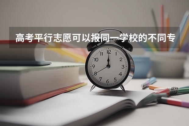 高考平行志愿可以报同一学校的不同专业吗？