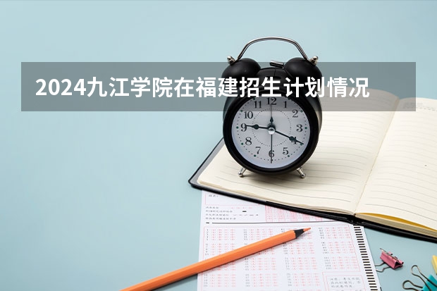 2024九江学院在福建招生计划情况