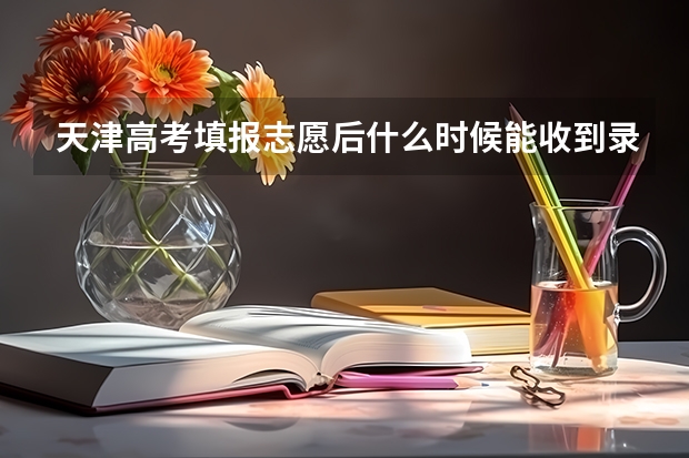 天津高考填报志愿后什么时候能收到录取通知书