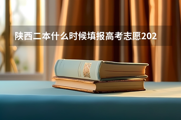 陕西二本什么时候填报高考志愿2023