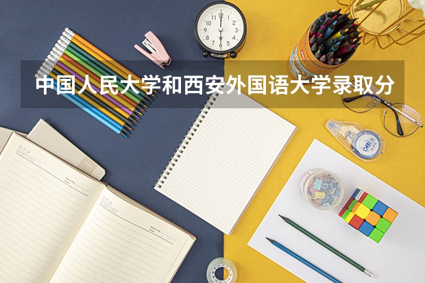 中国人民大学和西安外国语大学录取分数参考