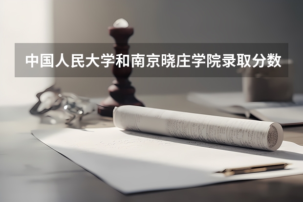 中国人民大学和南京晓庄学院录取分数参考