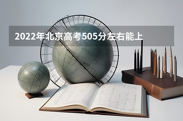 2022年北京高考505分左右能上什么样的大学