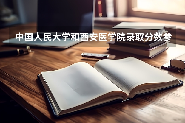 中国人民大学和西安医学院录取分数参考