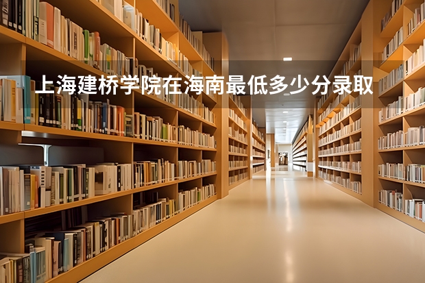 上海建桥学院在海南最低多少分录取