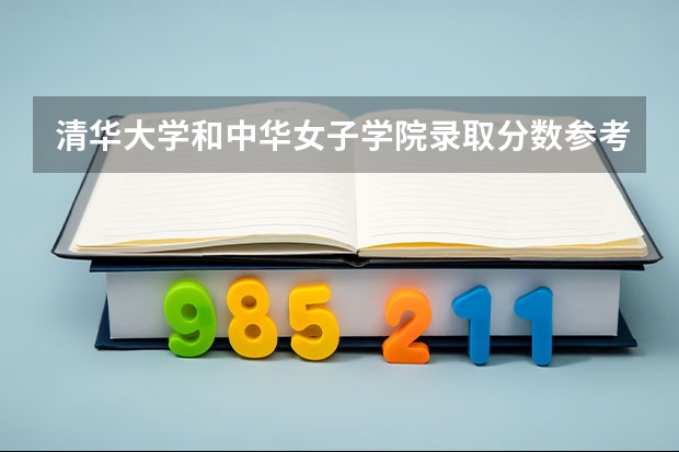 清华大学和中华女子学院录取分数参考