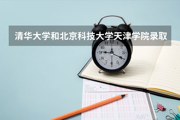 清华大学和北京科技大学天津学院录取分数参考