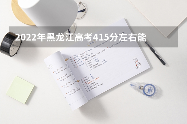 2022年黑龙江高考415分左右能上什么样的大学