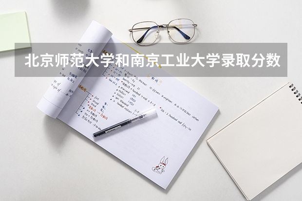 北京师范大学和南京工业大学录取分数参考