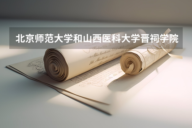 北京师范大学和山西医科大学晋祠学院录取分数参考
