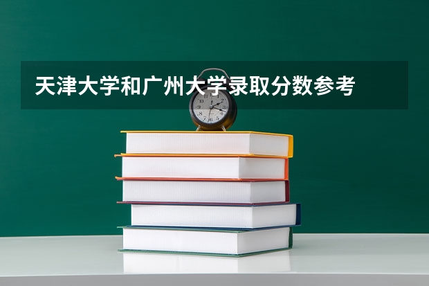 天津大学和广州大学录取分数参考