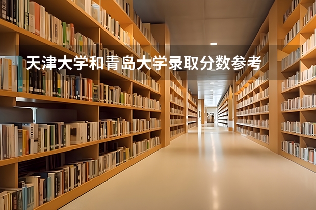 天津大学和青岛大学录取分数参考