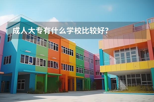 成人大专有什么学校比较好？