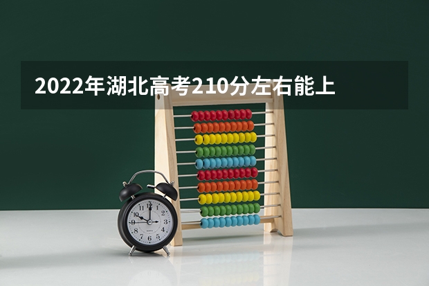 2022年湖北高考210分左右能上什么样的大学