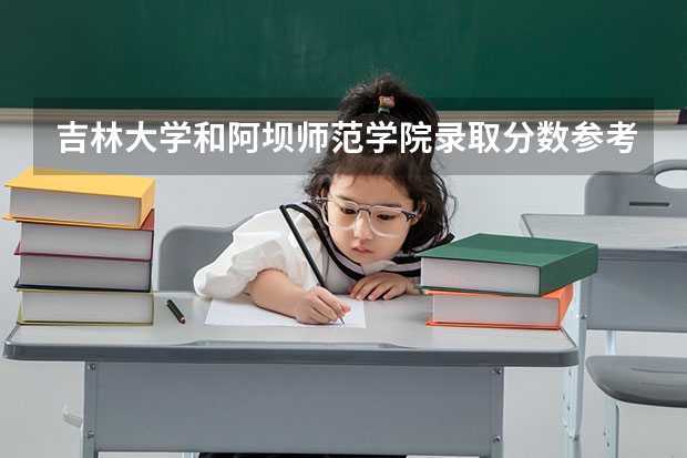 吉林大学和阿坝师范学院录取分数参考